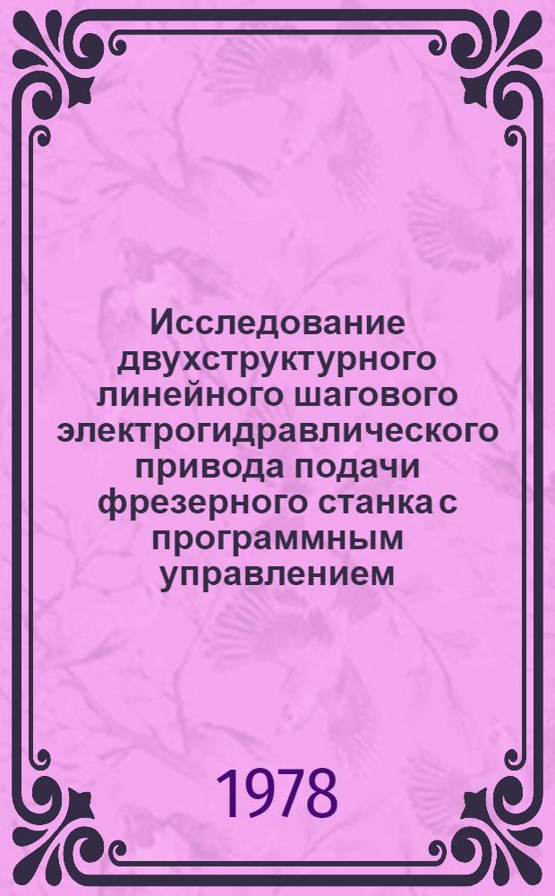 Исследование двухструктурного линейного шагового электрогидравлического привода подачи фрезерного станка с программным управлением : Автореф. дис. на соиск. учен. степени канд. техн. наук : (05.03.01)