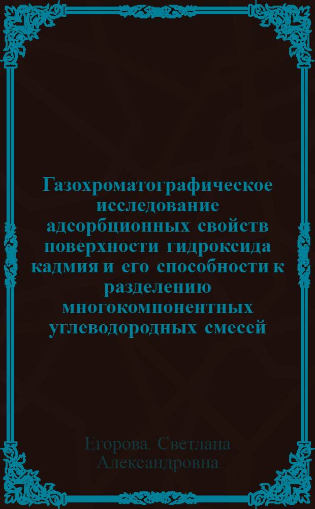 Газохроматографическое исследование адсорбционных свойств поверхности гидроксида кадмия и его способности к разделению многокомпонентных углеводородных смесей : Автореф. дис. на соиск. учен. степ. канд. хим. наук : (02.00.04)