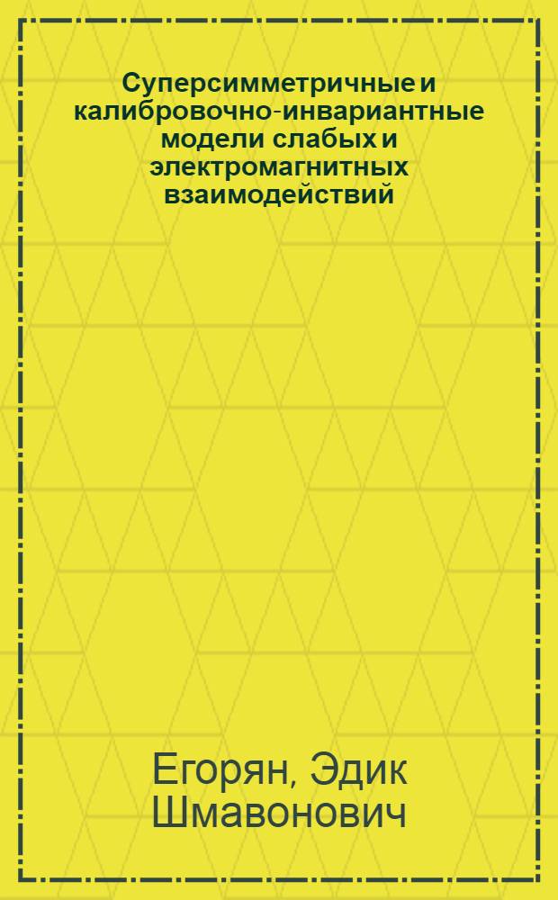 Суперсимметричные и калибровочно-инвариантные модели слабых и электромагнитных взаимодействий : Автореф. дис. на соиск. учен. степ. канд. физ.-мат. наук : (01.04.02)