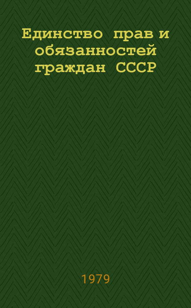 Единство прав и обязанностей граждан СССР : (Лекц. метод. разраб.) : В помощь лекторам. докладчикам, пропагандистам и руководителям групп полит. занятий