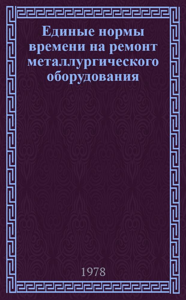 Единые нормы времени на ремонт металлургического оборудования (кроме аналогичного с обогатительными)
