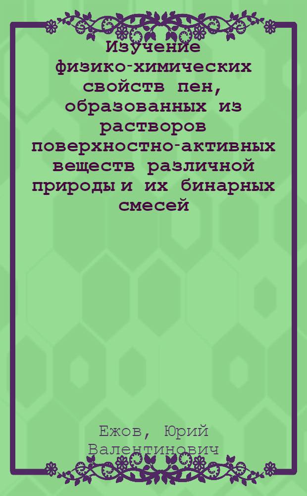 Изучение физико-химических свойств пен, образованных из растворов поверхностно-активных веществ различной природы и их бинарных смесей : Автореф. дис. на соиск. учен. степ. канд. хим. наук : (02.00.11)