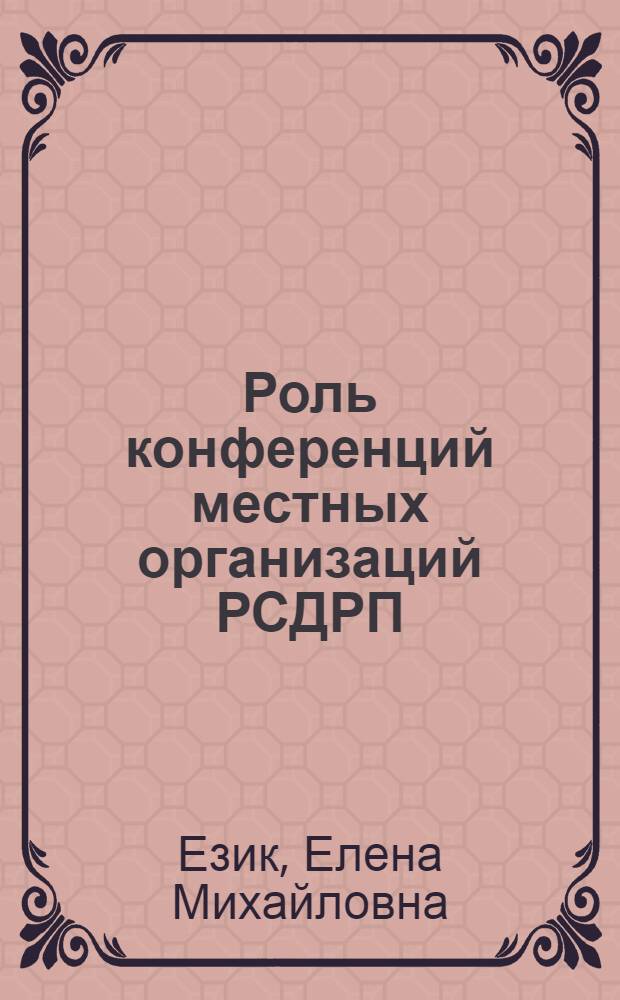 Роль конференций местных организаций РСДРП (б) в борьбе за мобилизацию масс на социалистическую революцию (Август-октябрь 1917 г.) : Автореф. дис. на соиск. учен. степени канд. ист. наук : (07.00.01)
