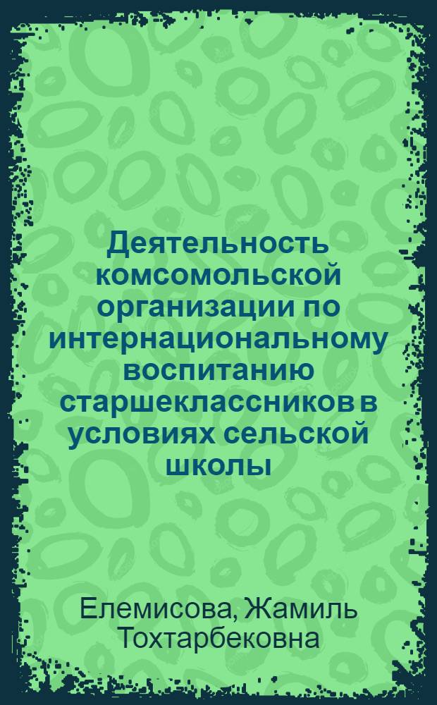 Деятельность комсомольской организации по интернациональному воспитанию старшеклассников в условиях сельской школы : (На материалах КазССР) : Автореф. дис. на соиск. учен. степ. канд. пед. наук : (13.00.01)