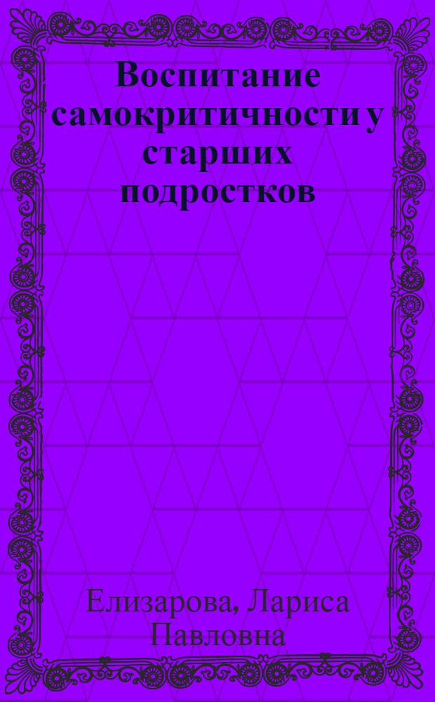 Воспитание самокритичности у старших подростков : Автореф. дис. на соиск. учен. степ. канд. пед. наук : (13.00.01)