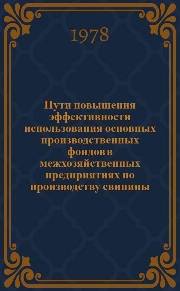 Пути повышения эффективности использования основных производственных фондов в межхозяйственных предприятиях по производству свинины : (На прим. межхозяйств. предприятий ЦЧЗ) : Автореф. дис. на соиск. учен. степени канд. экон. наук : (08.00.05)