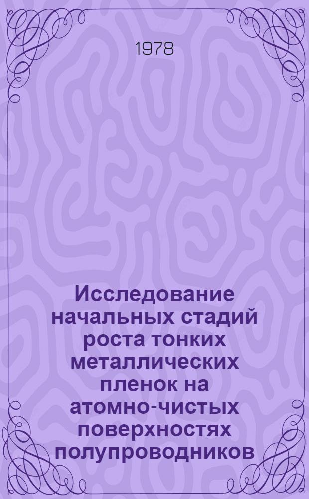 Исследование начальных стадий роста тонких металлических пленок на атомно-чистых поверхностях полупроводников : Автореф. дис. на соиск. учен. степ. канд. физ.-мат. наук : (01.04.01)