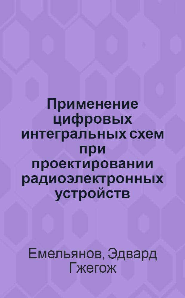 Применение цифровых интегральных схем при проектировании радиоэлектронных устройств : Учеб. пособие