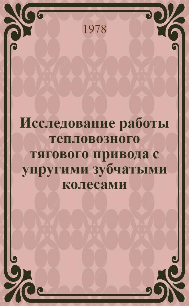 Исследование работы тепловозного тягового привода с упругими зубчатыми колесами : Автореф. дис. на соиск. учен. степени канд. техн. наук : (05.05.01)