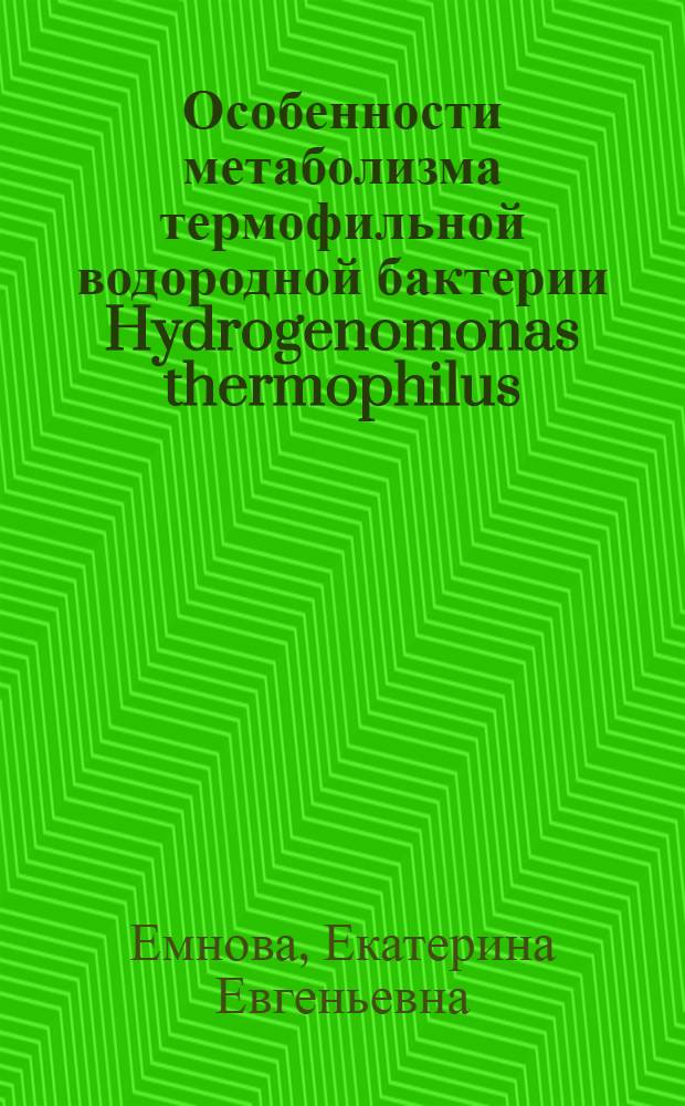 Особенности метаболизма термофильной водородной бактерии Hydrogenomonas thermophilus (Pseudomonas thermophila) K-2 : Автореф. дис. на соиск. учен. степ. канд. биол. наук : (03.00.04)