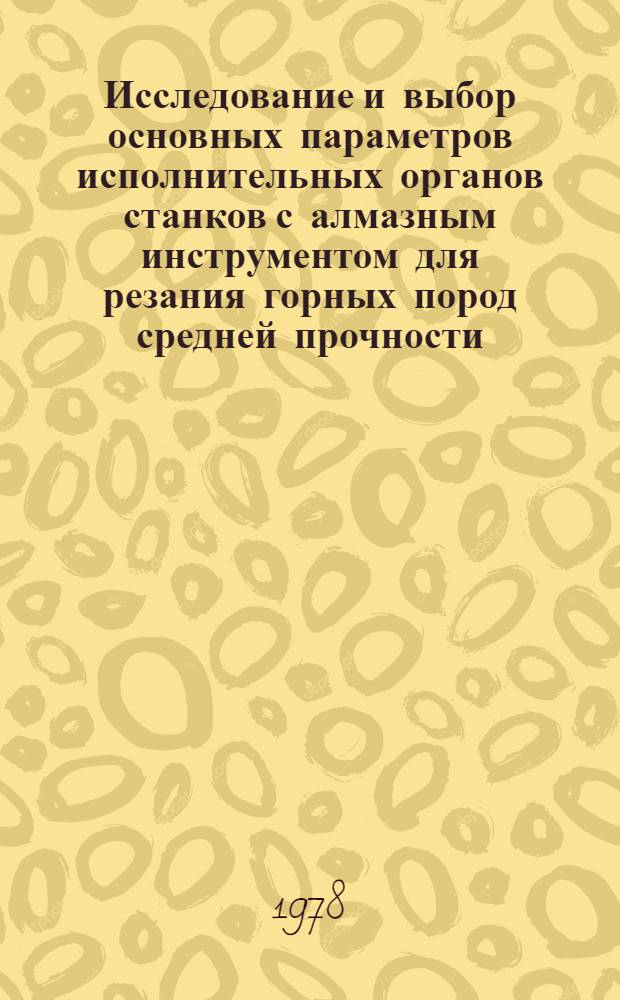 Исследование и выбор основных параметров исполнительных органов станков с алмазным инструментом для резания горных пород средней прочности : Автореф. дис. на соиск. учен. степени канд. техн. наук : (05.05.06)