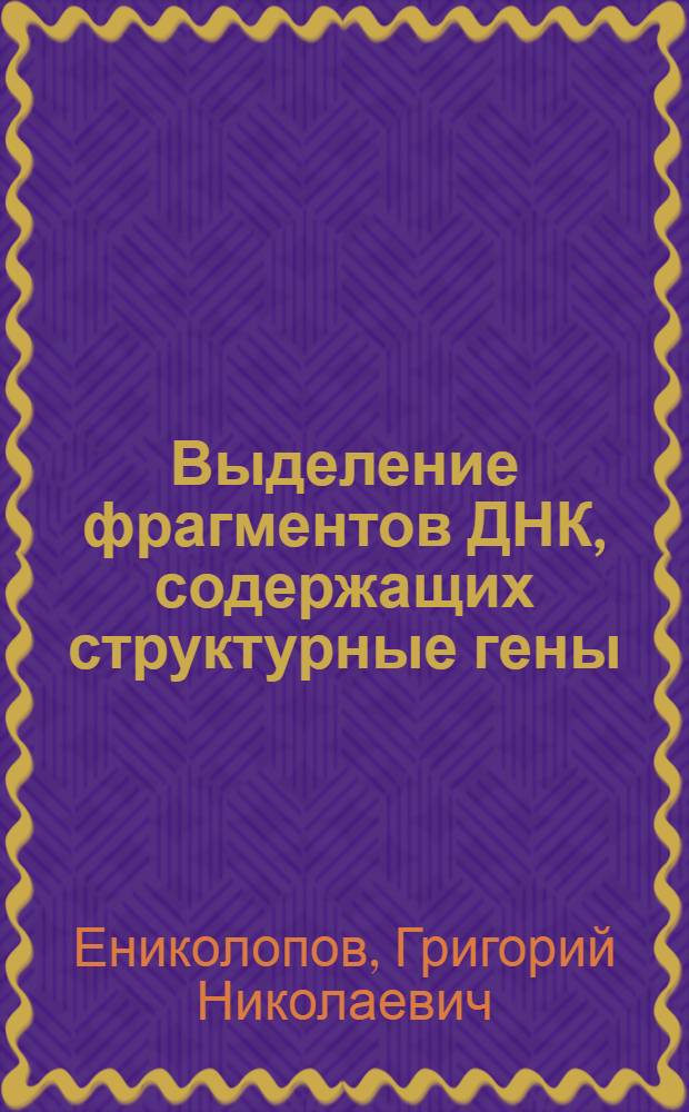 Выделение фрагментов ДНК, содержащих структурные гены : Автореф. дис. на соиск. учен. степ. канд. биол. наук : (03.00.03)
