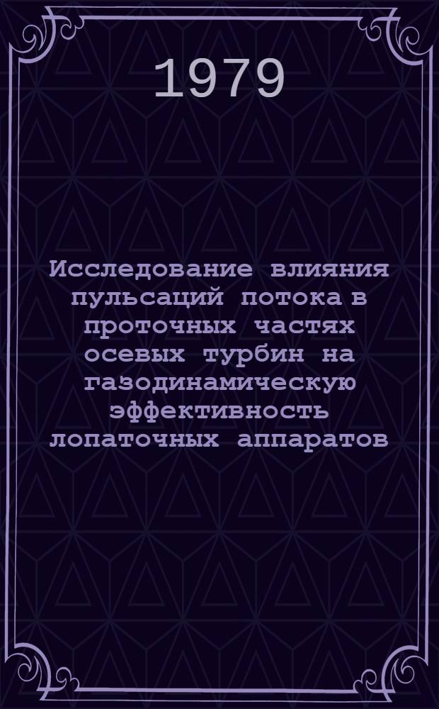 Исследование влияния пульсаций потока в проточных частях осевых турбин на газодинамическую эффективность лопаточных аппаратов : Автореф. дис. на соиск. учен. степ. канд. техн. наук : (05.04.01)