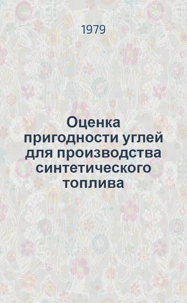 Оценка пригодности углей для производства синтетического топлива : Докл. Всесоюз. совещ. по химии и технологии получения жид. и газообраз. топлива из угля, сланцев и нефт. остатков