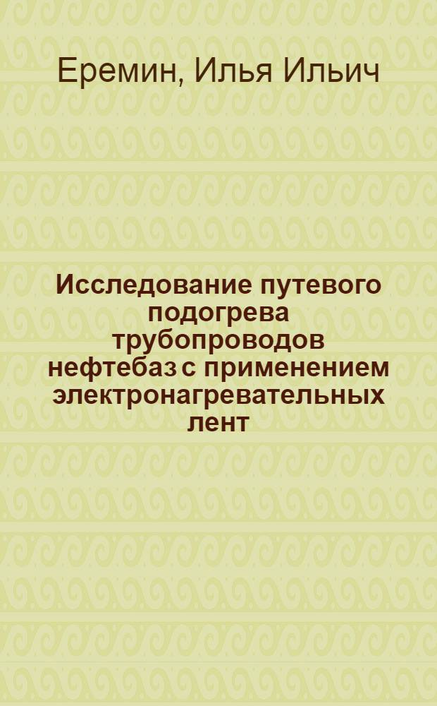 Исследование путевого подогрева трубопроводов нефтебаз с применением электронагревательных лент : Автореф. дис. на соиск. учен. степ. канд. техн. наук : (05.15.07)