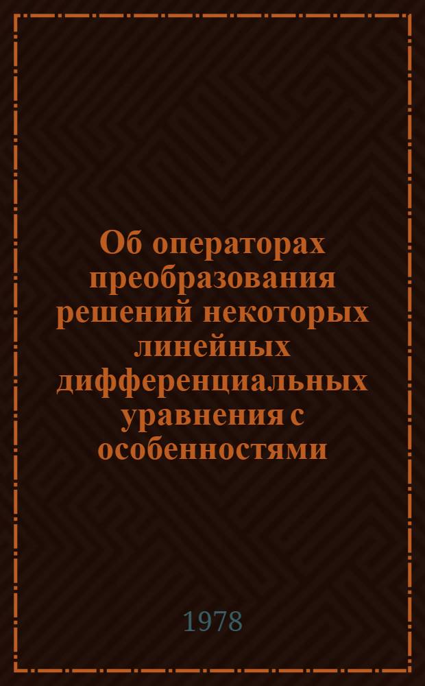 Об операторах преобразования решений некоторых линейных дифференциальных уравнения с особенностями : Автореф. дис. на соиск. учен. степ. канд. физ.-мат. наук : (01.01.02)