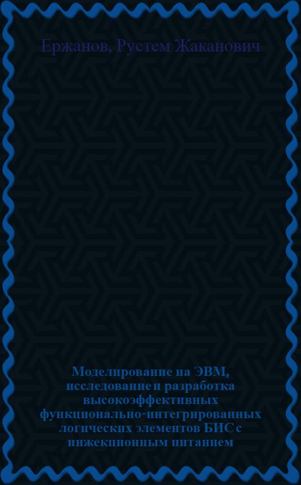 Моделирование на ЭВМ, исследование и разработка высокоэффективных функционально-интегрированных логических элементов БИС с инжекционным питанием : Автореф. дис. на соиск. учен. степ. к. т. н