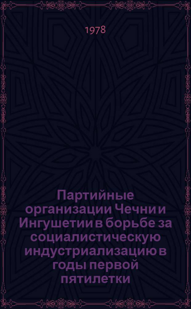 Партийные организации Чечни и Ингушетии в борьбе за социалистическую индустриализацию в годы первой пятилетки : Автореф. дис. на соиск. учен. степени канд. ист. наук : (07.00.01)