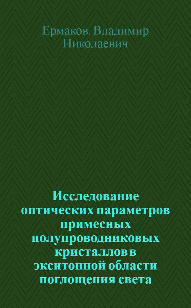 Исследование оптических параметров примесных полупроводниковых кристаллов в экситонной области поглощения света : Автореф. дис. на соиск. учен. степени канд. физ.-мат. наук : (01.04.10)