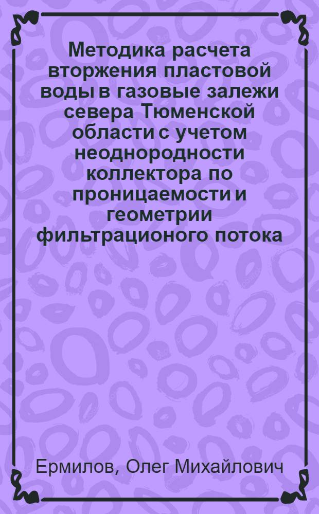 Методика расчета вторжения пластовой воды в газовые залежи севера Тюменской области с учетом неоднородности коллектора по проницаемости и геометрии фильтрационого потока : (На прим. месторождения "Медвежье") : Автореф. дис. на соиск. учен. степ. канд. техн. наук : (05.15.06)