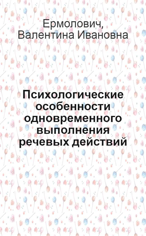 Психологические особенности одновременного выполнения речевых действий : Автореф. дис. на соиск. учен. степ. канд. психол. наук : (19.00.01)