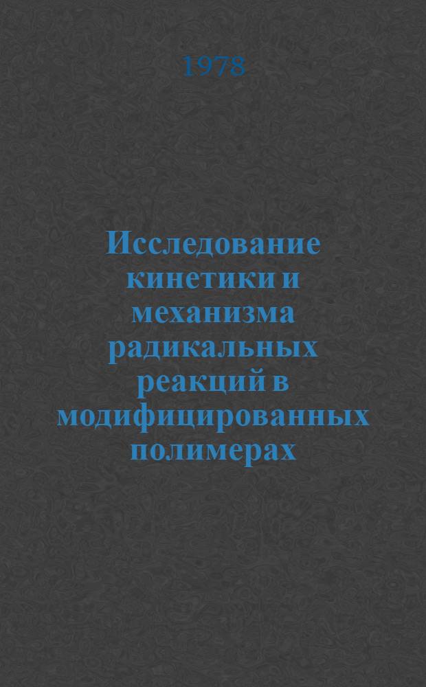 Исследование кинетики и механизма радикальных реакций в модифицированных полимерах : Автореф. дис. на соиск. учен. степени д-ра хим. наук : (02.00.04)