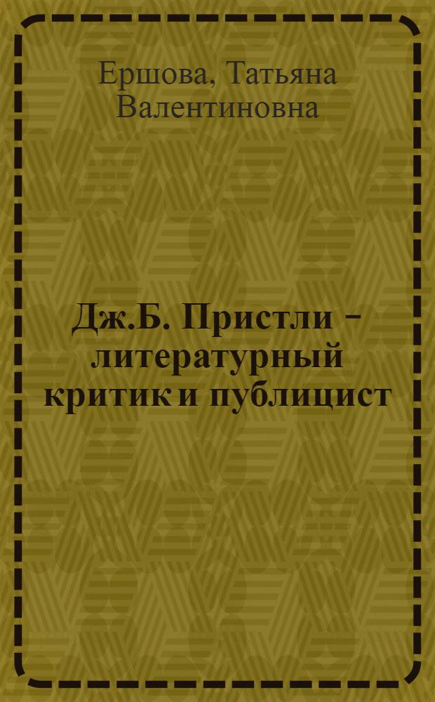 Дж.Б. Пристли - литературный критик и публицист : Автореф. дис. на соиск. учен. степ. канд. филол. наук : (10.01.05)