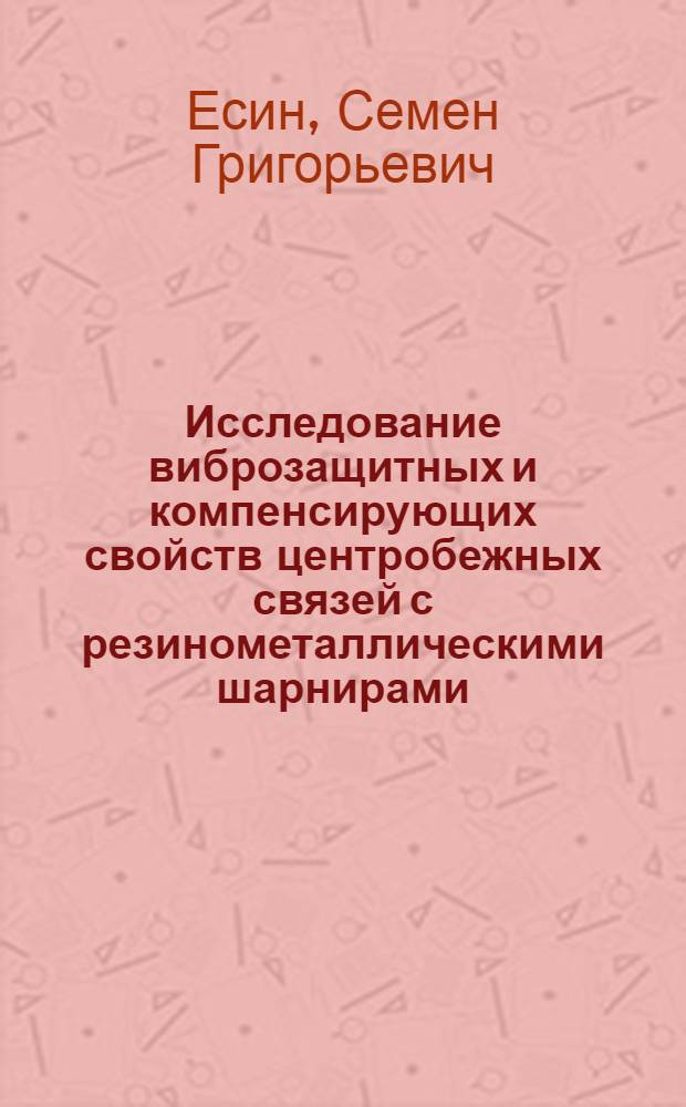 Исследование виброзащитных и компенсирующих свойств центробежных связей с резинометаллическими шарнирами : Автореф. дис. на соиск. учен. степени канд. техн. наук : (05.02.02)