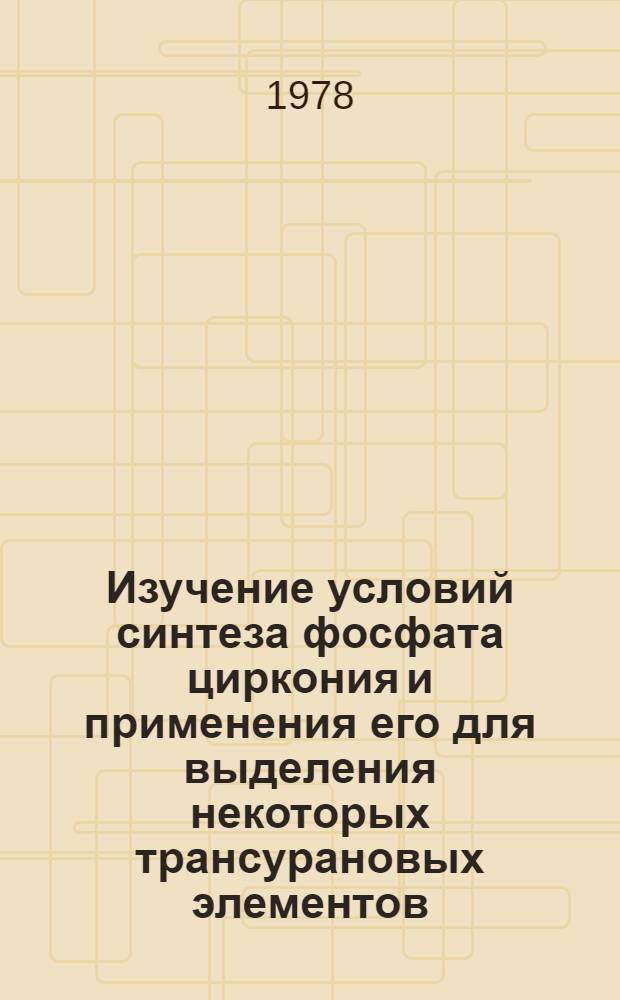 Изучение условий синтеза фосфата циркония и применения его для выделения некоторых трансурановых элементов : Автореф. дис. на соиск. учен. степ. к. х. н