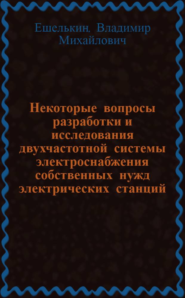 Некоторые вопросы разработки и исследования двухчастотной системы электроснабжения собственных нужд электрических станций : Автореф. дис. на соиск. учен. степ. канд. техн. наук : (05.14.02)