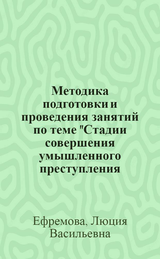 Методика подготовки и проведения занятий по теме "Стадии совершения умышленного преступления. Соучастие в преступлении. Прикосновенность к преступлению" : Учеб.-метод. пособие для преподавателей учеб. подразделений МВД, УВД