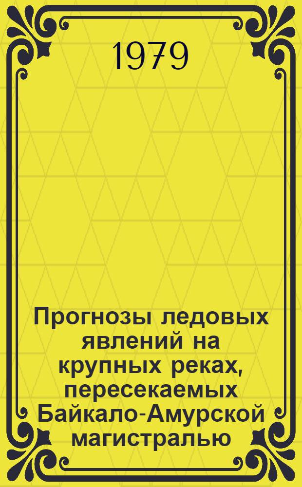 Прогнозы ледовых явлений на крупных реках, пересекаемых Байкало-Амурской магистралью : Метод. письмо