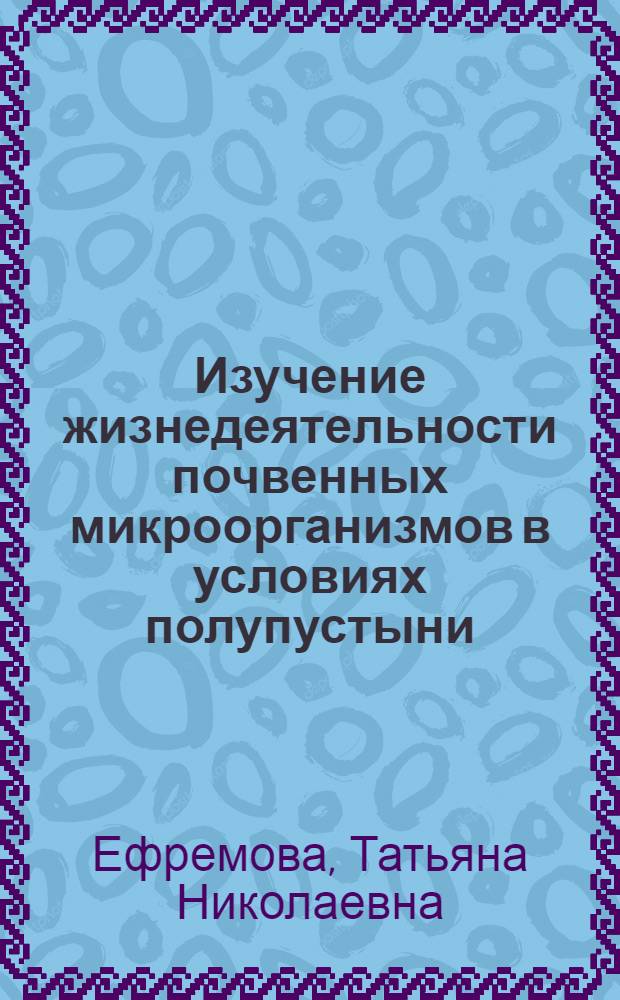 Изучение жизнедеятельности почвенных микроорганизмов в условиях полупустыни : Автореф. дис. на соиск. учен. степени канд. биол. наук : (03.00.07)