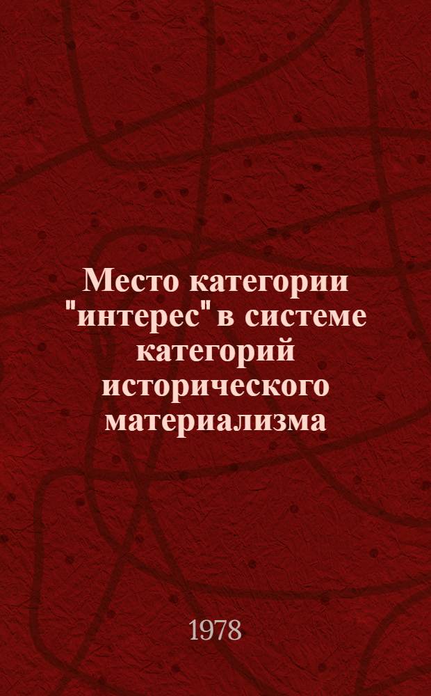 Место категории "интерес" в системе категорий исторического материализма : Автореф. дис. на соиск. учен. степени канд. филос. наук : (09.00.01)