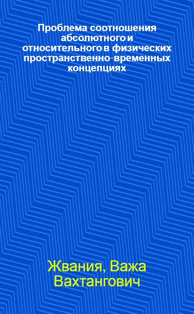 Проблема соотношения абсолютного и относительного в физических пространственно-временных концепциях : Автореф. дис. на соиск. учен. степ. канд. филос. наук : (09.00.08)