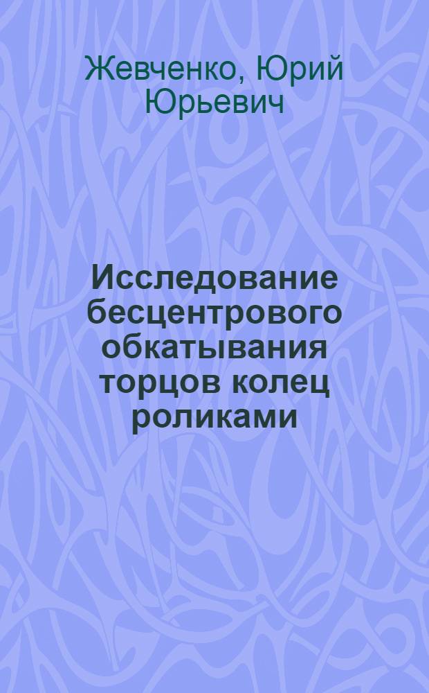 Исследование бесцентрового обкатывания торцов колец роликами : Автореф. дис. на соиск. учен. степ. канд. техн. наук : (05.02.08)