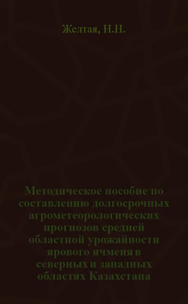 Методическое пособие по составлению долгосрочных агрометеорологических прогнозов средней областной урожайности ярового ячменя в северных и западных областях Казахстана