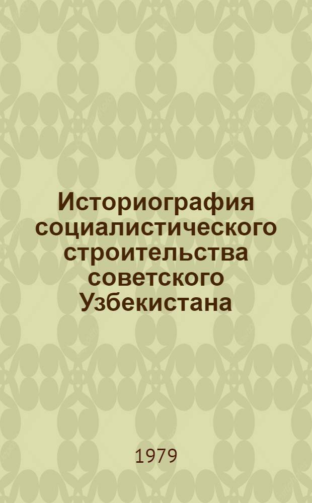 Историография социалистического строительства советского Узбекистана : Автореф. дис. на соиск. учен. степ. д-ра ист. наук : (07.00.09)