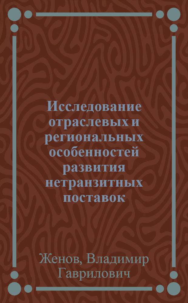 Исследование отраслевых и региональных особенностей развития нетранзитных поставок : Автореф. дис. на соиск. учен. степени канд. экон. наук : (08.00.06)