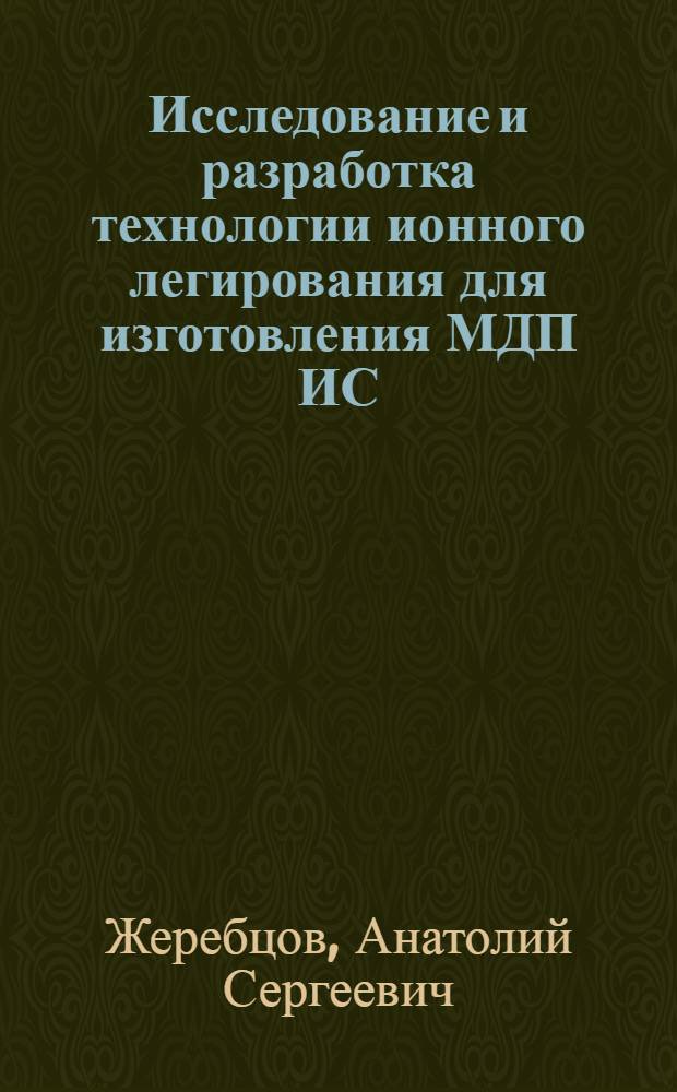 Исследование и разработка технологии ионного легирования для изготовления МДП ИС : Автореф. дис. на соиск. учен. степ. к. т. н