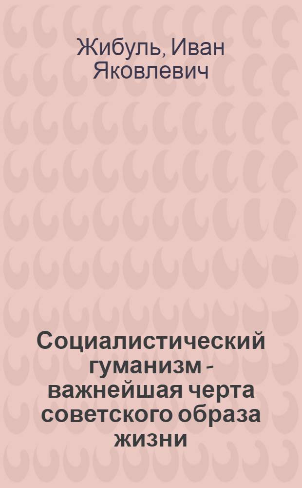 Социалистический гуманизм - важнейшая черта советского образа жизни : (Материал в помощь лектору)