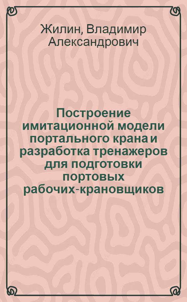 Построение имитационной модели портального крана и разработка тренажеров для подготовки портовых рабочих-крановщиков : Автореф. дис. на соиск. учен. степ. канд. техн. наук : (05.05.05)