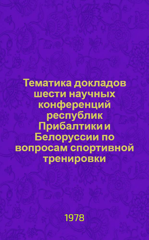 Тематика докладов шести научных конференций республик Прибалтики и Белоруссии по вопросам спортивной тренировки : (Библиогр. указ. 1966-1976 гг.)