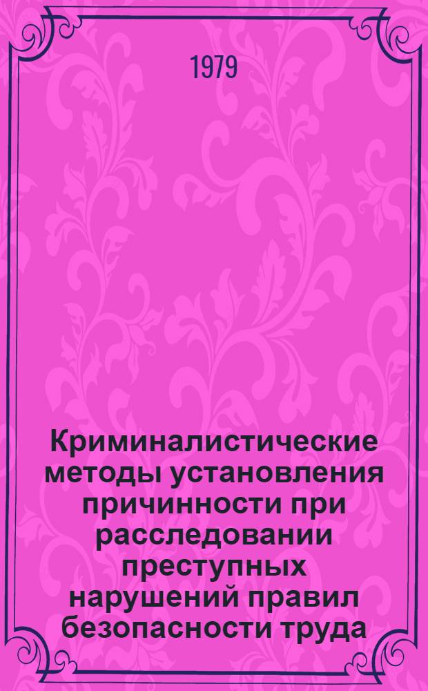 Криминалистические методы установления причинности при расследовании преступных нарушений правил безопасности труда : Автореф. дис. на соиск. учен. степ. канд. юрид. наук : (12.00.09)