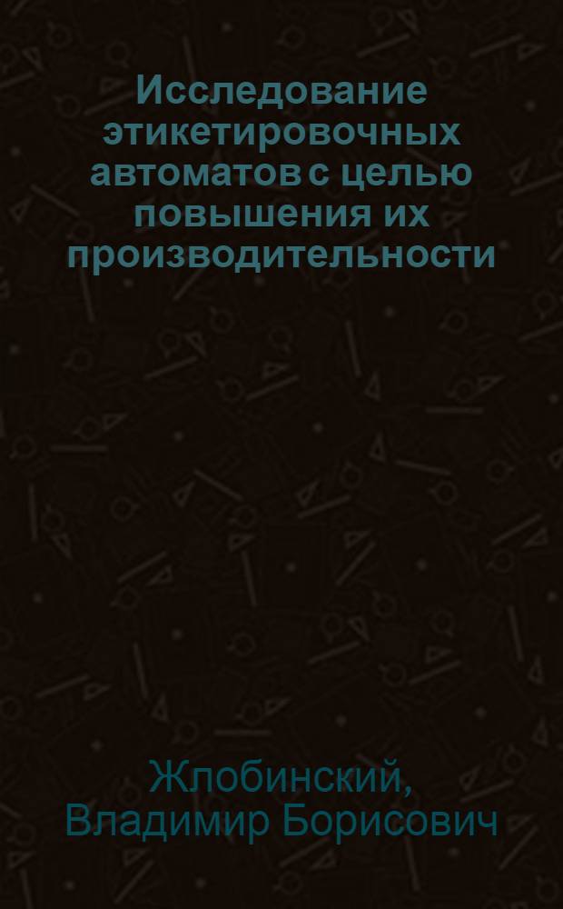 Исследование этикетировочных автоматов с целью повышения их производительности : Автореф. дис. на соиск. учен. степени канд. техн. наук : (05.02.14)