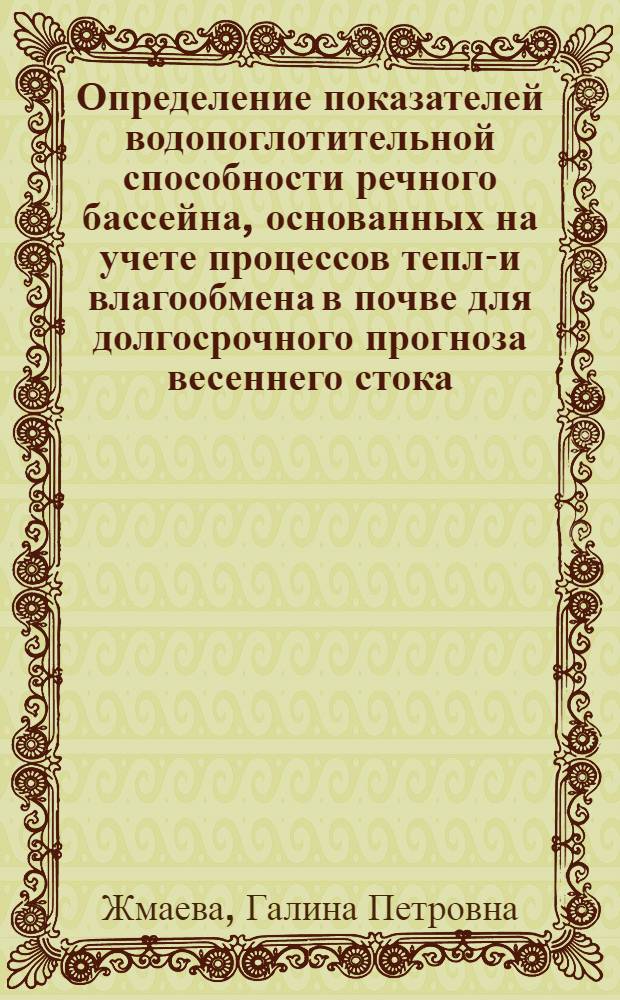 Определение показателей водопоглотительной способности речного бассейна, основанных на учете процессов тепло- и влагообмена в почве для долгосрочного прогноза весеннего стока : Автореф. дис. на соиск. учен. степ. канд. геогр. наук : (11.00.07)