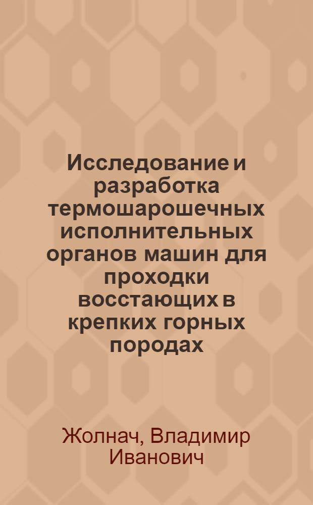 Исследование и разработка термошарошечных исполнительных органов машин для проходки восстающих в крепких горных породах : Автореф. дис. на соиск. учен. степ. к. т. н