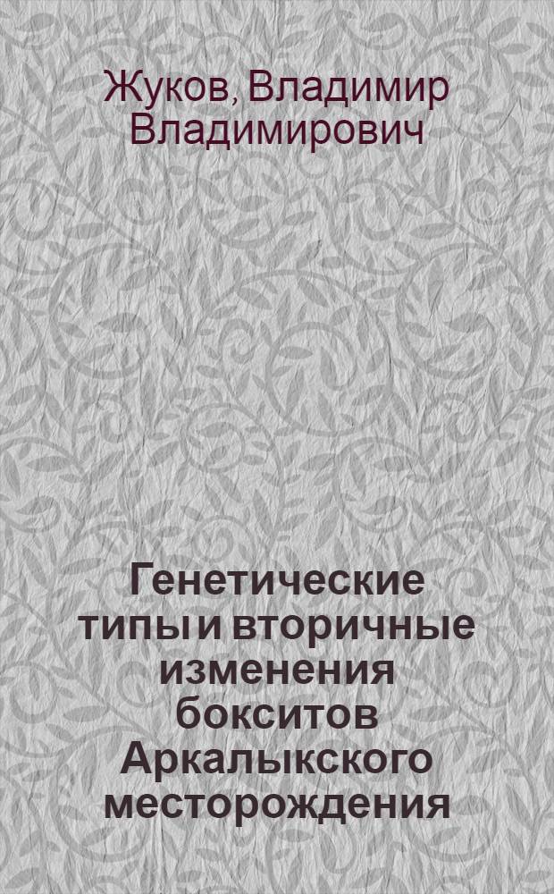 Генетические типы и вторичные изменения бокситов Аркалыкского месторождения : Автореф. дис. на соиск. учен. степ. канд. геол.-минерал. наук : (04.00.14)