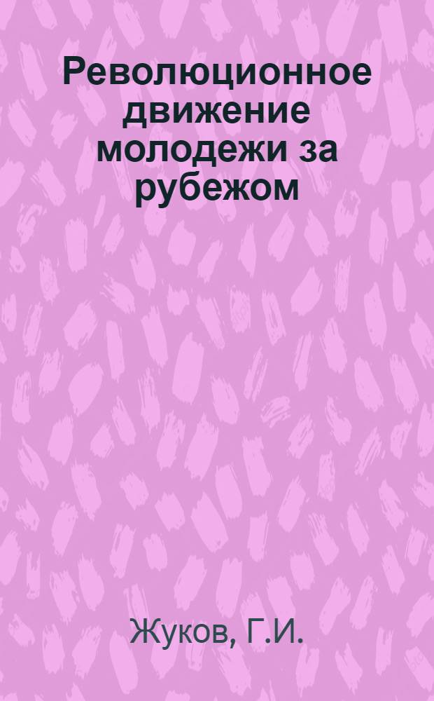 Революционное движение молодежи за рубежом : Материал в помощь лекторам-студентам, отъезжающим на практику