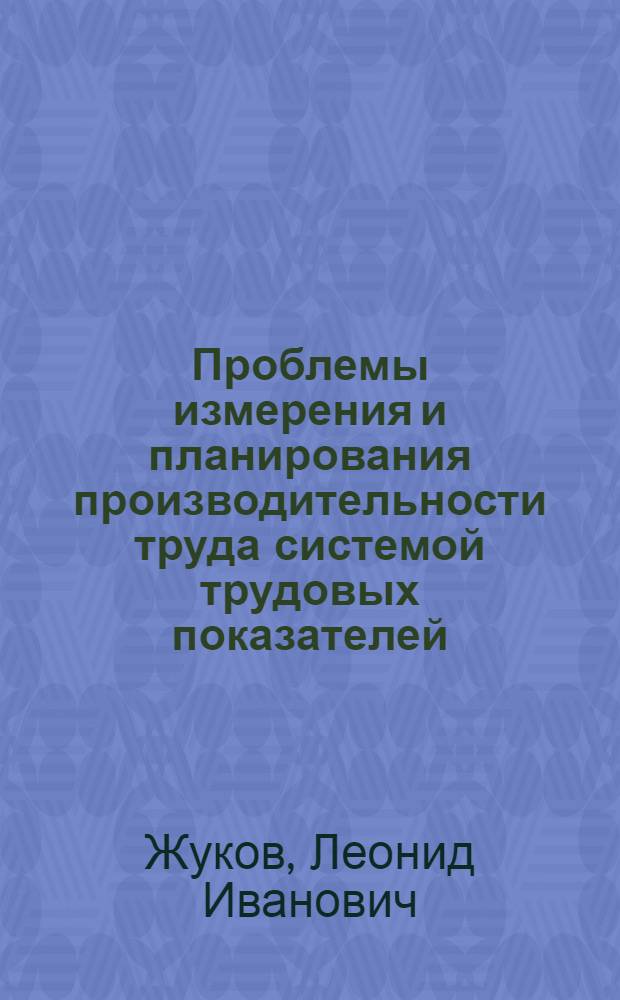 Проблемы измерения и планирования производительности труда системой трудовых показателей : (Теория и методология) : Автореф. дис. на соиск. учен. степ. д-ра экон. наук : (08.00.07)